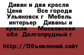 Диван и два кресла › Цена ­ 0 - Все города, Ульяновск г. Мебель, интерьер » Диваны и кресла   . Московская обл.,Долгопрудный г.